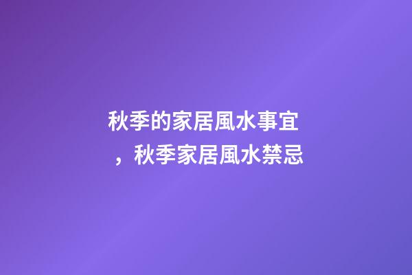 秋季的家居風水事宜，秋季家居風水禁忌